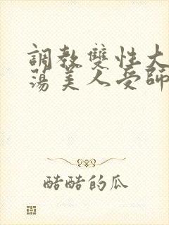 调教双性大乳浪荡美人受师尊