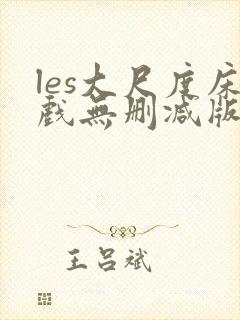 les大尺度床戏无删减版