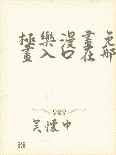 极乐漫画免费漫画入口在哪里看啊