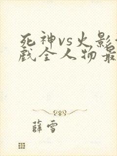 死神vs火影游戏全人物最新版