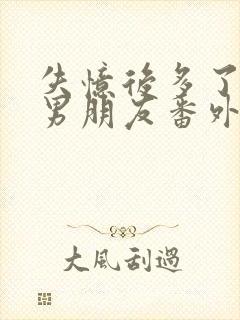 失忆后多了一个男朋友番外