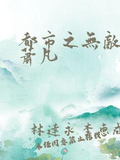 都市之无敌仙帝萧凡