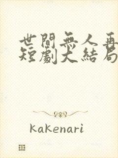 世间无人再似我短剧大结局