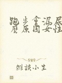 跑步会漏尿是什么原因女性