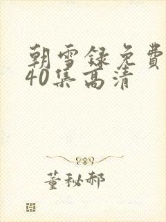 朝雪录免费观看40集高清