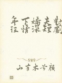 年下娇夫对我一往情深短剧免费版