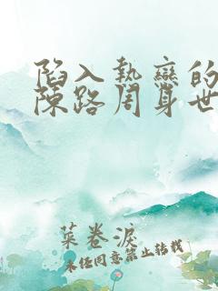 陷入热恋的我们陈路周身世