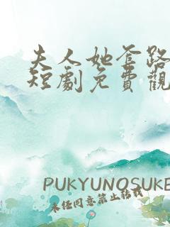 夫人她套路太深短剧免费观看全集在线