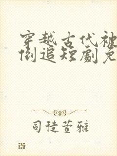 穿越古代被女帝倒追短剧免费观看全集