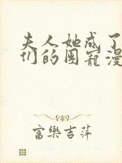 夫人她成了大佬们的团宠漫画 作者