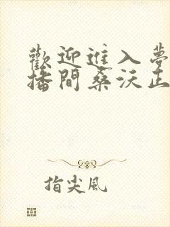 欢迎进入梦魇直播间桑沃正版