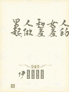 男人和女人在一起做羞羞的事