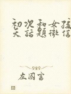 初次和女孩子聊天话题微信