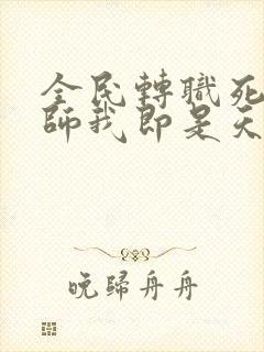 全民转职死灵法师我即是天灾改编