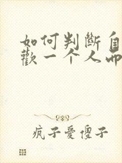 如何判断自己喜欢一个人而不是冲动