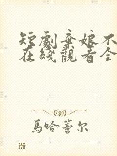 短剧弃娘不自弃在线观看全集