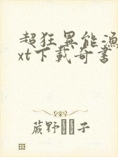 超狂异能渔夫txt下载奇书网