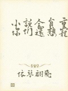 小说全员重生:你们还想宠假千金?在线阅