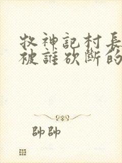 牧神记村长手脚被谁砍断的