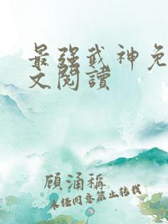 最强武神免费全文阅读