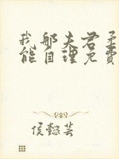 我那夫君柔弱不能自理免费阅读全文