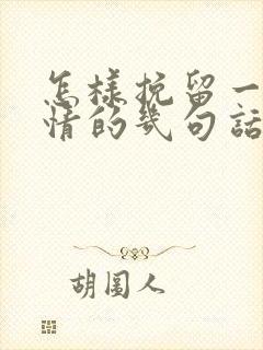 怎样挽留一段感情的几句话