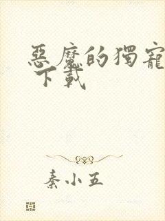 恶魔的独宠甜妻 下载