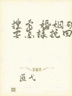 搜索 婚姻破裂要怎样挽回