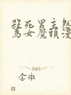 杀死男主然后成为女魔头漫画免费观看