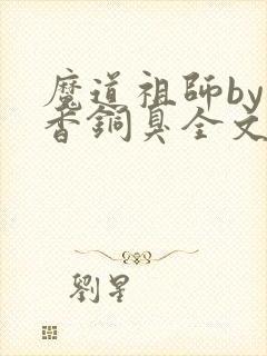 魔道祖师by墨香铜臭全文免费阅读