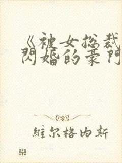 《被女总裁拉去闪婚的豪门总裁》