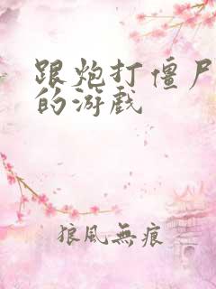 跟炮打僵尸类似的游戏