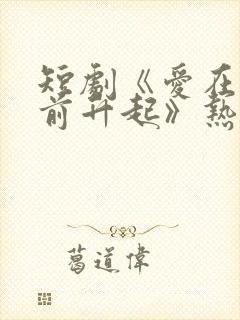 短剧《爱在黎明前升起》热播