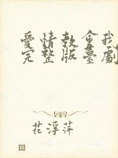 爱情教会我的事完整版台剧在线观看