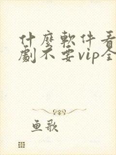 什么软件看电视剧不要vip全部免费