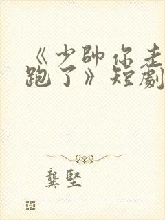 《少帅你老婆又跑了》短剧