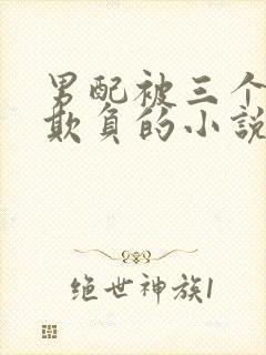 男配被三个男主欺负的小说