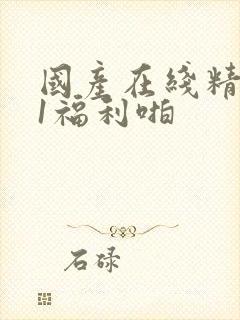 国产在线精品91福利啪