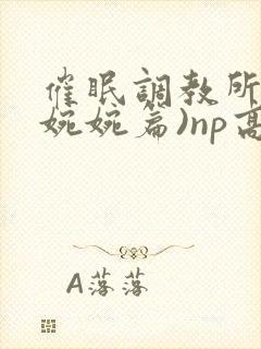 催眠调教所(南婉婉篇)np高h