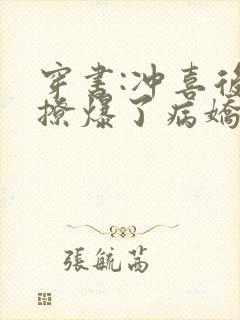 穿书:冲喜后我撩爆了病娇反派