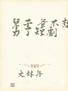 儿子 爸不想努力了短剧