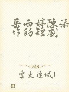 岳雨婷陈添祥合作的短剧