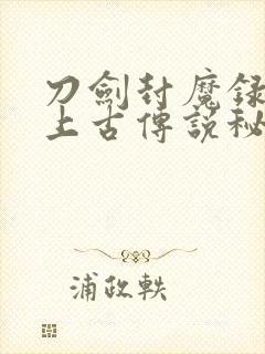 刀剑封魔录外传上古传说秘籍