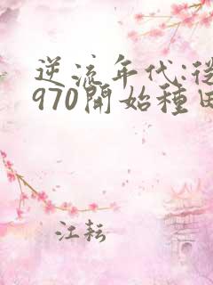 逆流年代:从1970开始种田养家小说完整版