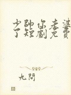 少帅你老婆又跑了短剧免费版