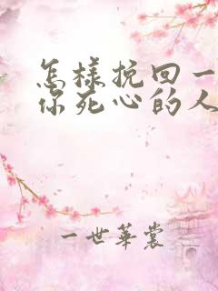 怎样挽回一个对你死心的人