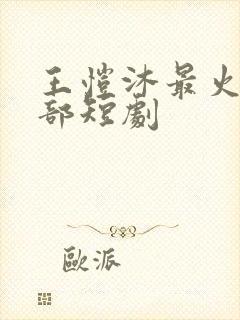 王恺沐最火的十部短剧