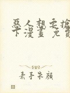 恶人想要抢救一下漫画 免费下拉式