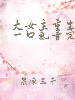 大女主重生爽文一口气看完