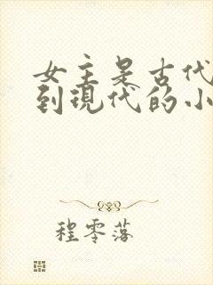 女主是古代穿越到现代的小说